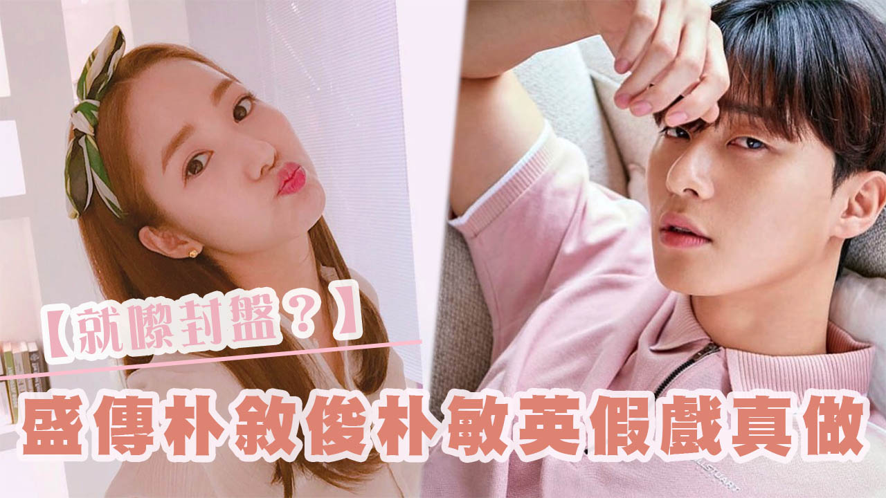 【就嚟封盤？】傳朴敘俊朴敏英假戲真做 籌備結婚