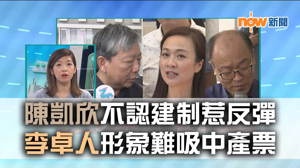 【政情】陳凱欣不認建制惹反彈　李卓人形象難吸中產票