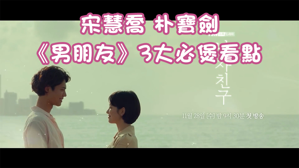 【溫定書】宋慧喬朴寶劍《男朋友》3 大必煲看點