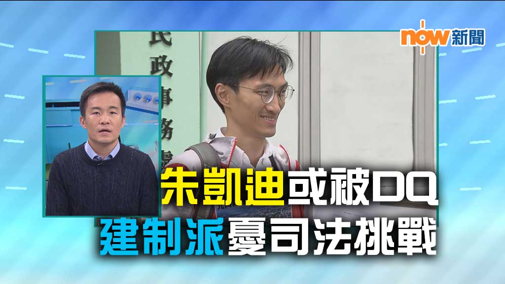 【政情】朱凱迪或被DQ  建制派憂司法挑戰