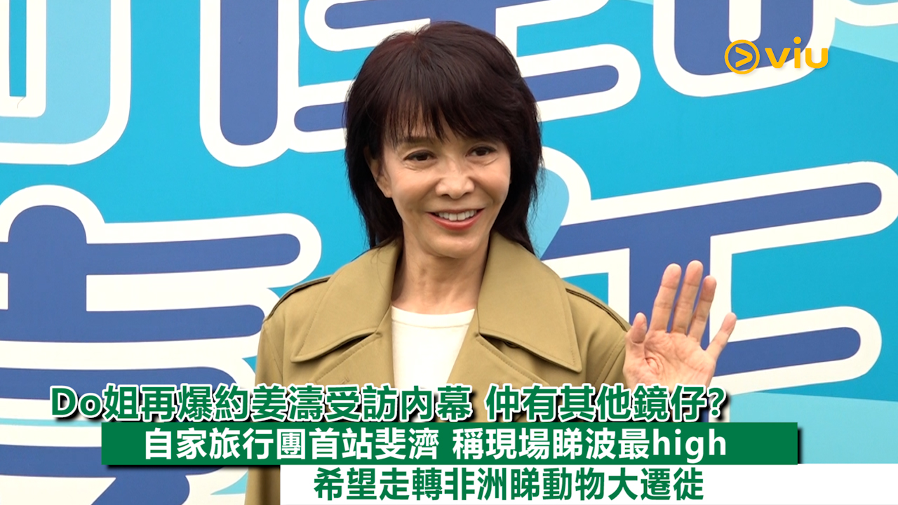 足本訪問： Do姐再爆約姜濤受訪內幕 仲有其他鏡仔？ 自家旅行團首站斐濟 稱現場睇波最high 希望走轉非洲睇動物大遷徙