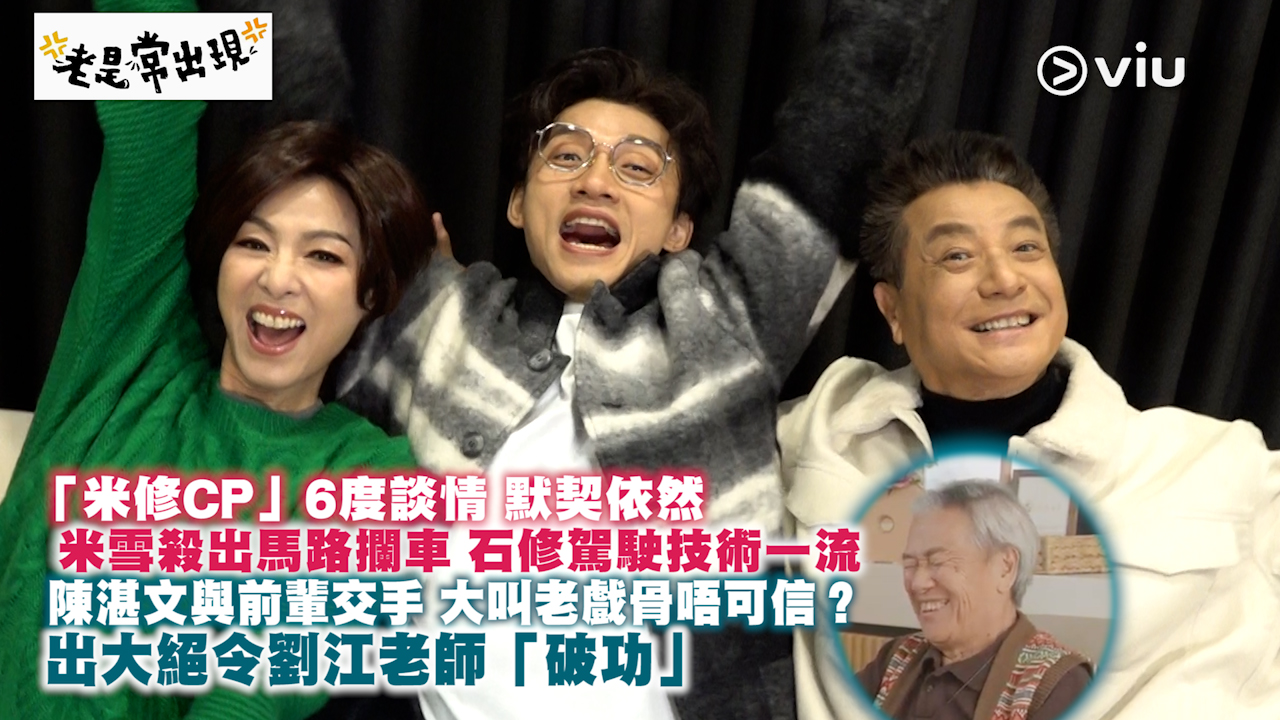 「米修CP」6度談情 默契依然 米雪殺出馬路攔車 石修駕駛技術一流 陳湛文與前輩交手 大叫老戲骨唔可信？ 出大絕令劉江老師「破功」