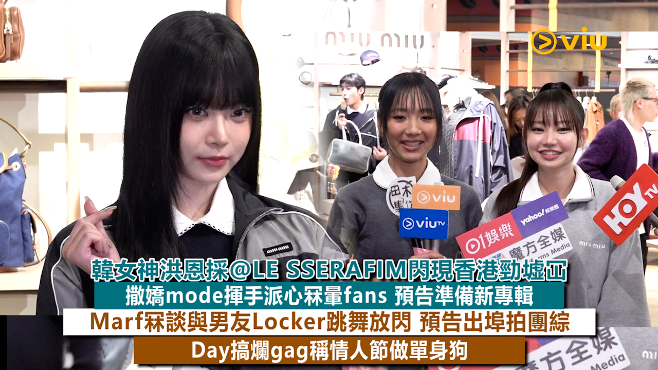足本訪問： 韓女神洪恩採@LE SSERAFIM閃現香港勁墟冚 撒嬌mode揮手派心冧暈fans 預告準備新專輯 Marf冧談與男友Locker跳舞放閃 預告出埠拍團綜 Day搞爛gag稱情人節做單身狗