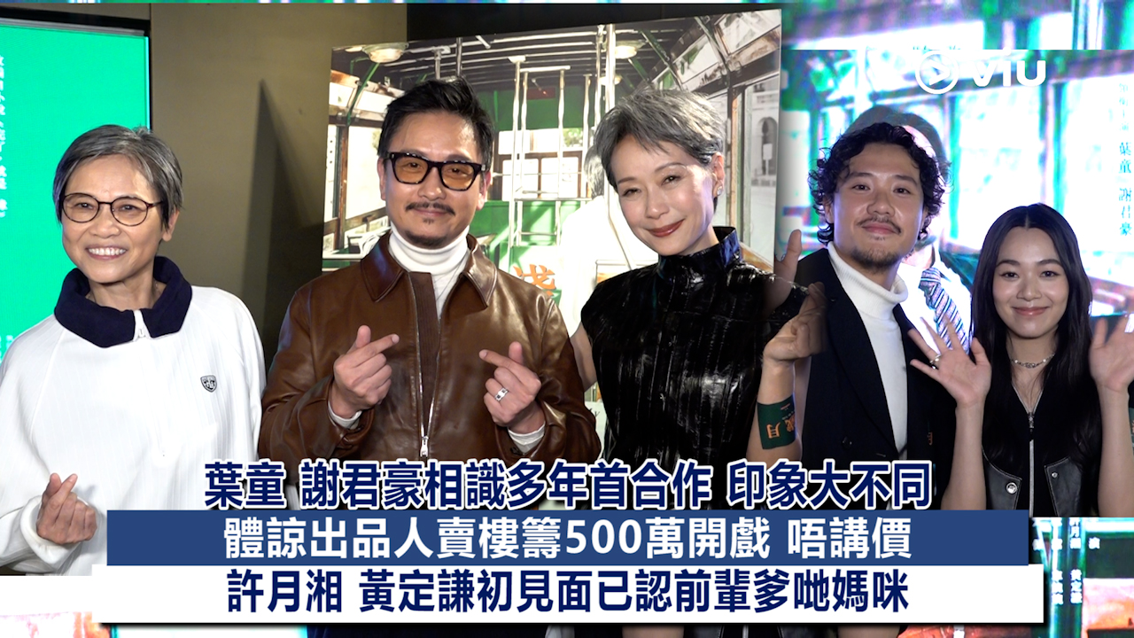 足本訪問：葉童 謝君豪相識多年首合作 印象大不同 體諒出品人賣樓籌500萬開戲 唔講價 許月湘 黃定謙初見面已認前輩爹哋媽咪