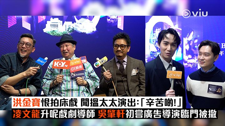 足本訪問：洪金寶恨拍床戲 聞搵太太演出：「辛苦啲！」凌文龍升呢戲劇導師 吳肇軒初嘗廣告導演臨門被撤