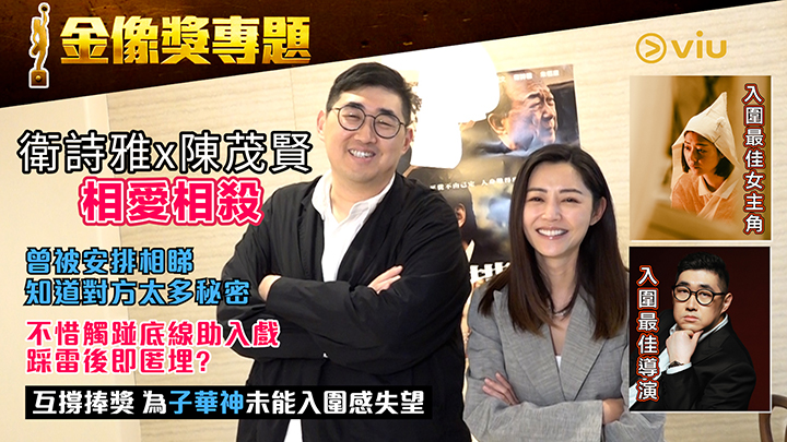 金像獎專題：衛詩雅x陳茂賢 相愛相殺 曾被安排相睇 知道對方太多秘密 不惜觸踫底線助入戲 踩雷後即匿埋？ 互撐捧獎 為子華神未能入圍感失望