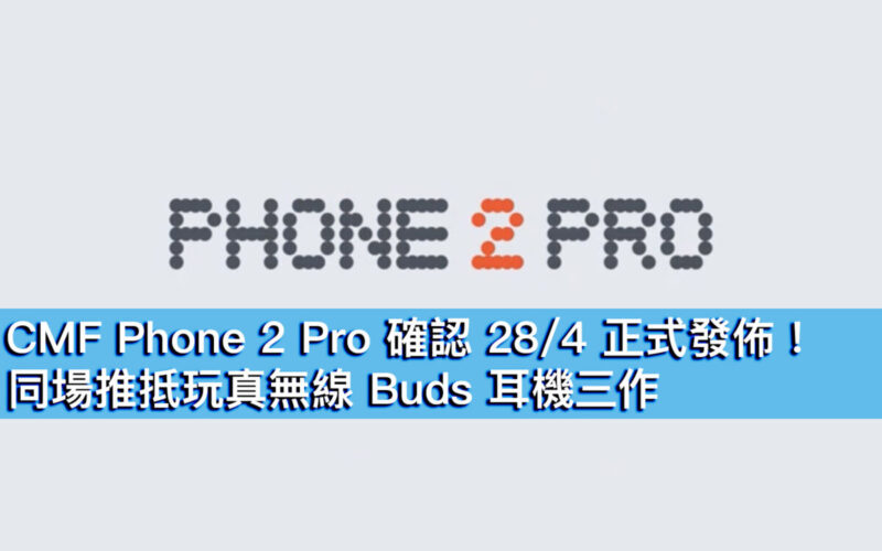 CMF Phone 2 Pro 確認 28/4 正式發佈！同場推抵玩真無線 Buds 2 耳機三作