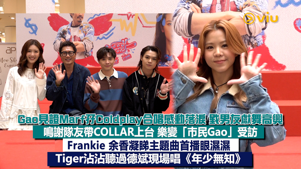 足本訪問：Gao見證Marf孖Coldplay合唱感動落淚 戥男友獻舞高興 鳴謝隊友帶COLLAR上台 樂變「巿民Gao」受訪 Frankie 余香凝睇主題曲首播眼濕濕  Tiger沾沾聽過德斌現場唱《年少無知》