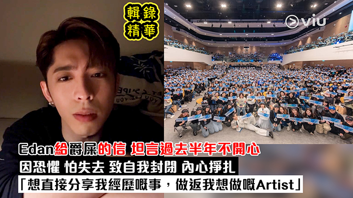 Edan給爵屎的信 坦言過去半年不開心  因恐懼 怕失去 致自我封閉 內心掙扎「想直接分享我經歷嘅事，做返我想做嘅Artist」
