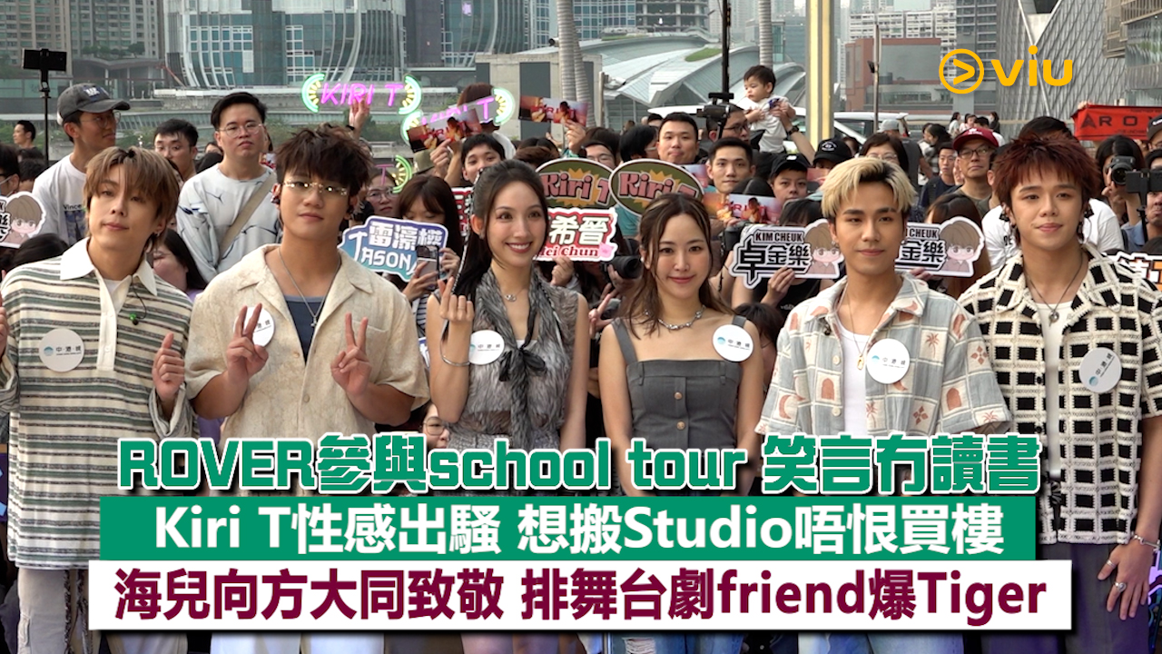 足本訪問： ROVER參與school tour 笑言冇讀書  Kiri T性感出騷 想搬Studio唔恨買樓 海兒向方大同致敬 排舞台劇friend爆Tiger