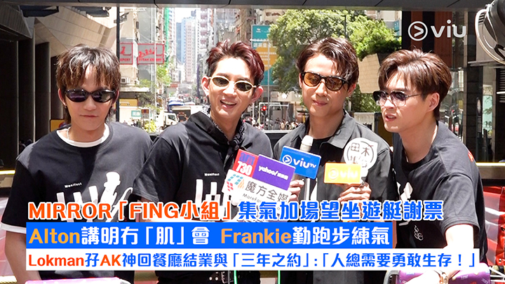 足本訪問：MIRROR「FING小組」集氣加場望坐遊艇謝票 Alton講明冇「肌」會  Frankie勤跑步練氣 Lokman孖AK神回餐廳結業與「三年之約」：「人總需要勇敢生存！」