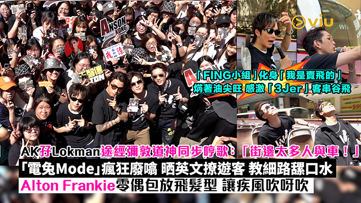 現場實況：「FING小組」化身「我是賣飛的」 焫著油尖旺  AK孖Lokman途經彌敦道神同步哼歌 「電兔Mode」瘋狂廢噏 Alton Frankie零偶包放飛髮型