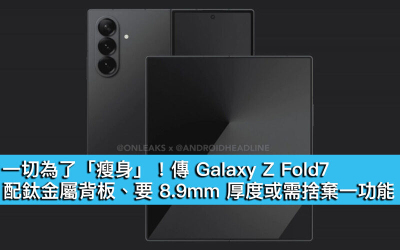 一切為了「瘦身」！傳 Galaxy Z Fold7 配鈦金屬背板、要 8.9mm 厚度或需捨棄一功能
