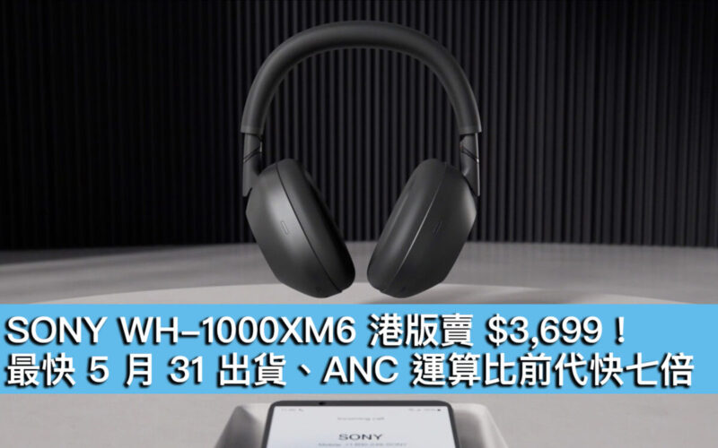 SONY WH-1000XM6 港版賣 $3,699！最快 5 月 31 出貨、ANC 運算比前代快七倍