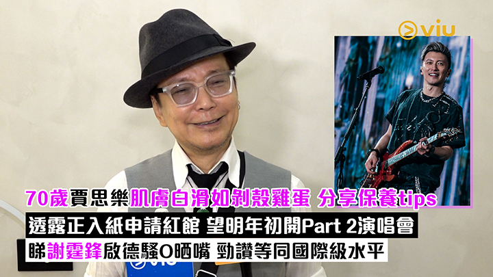 足本訪問：70歲賈思樂肌膚白滑如剝殼雞蛋 分享保養tips 透露正入紙申請紅館 望明年初開Part 2演唱會 睇謝霆鋒啟德騷O晒嘴 勁讚等同國際級水平