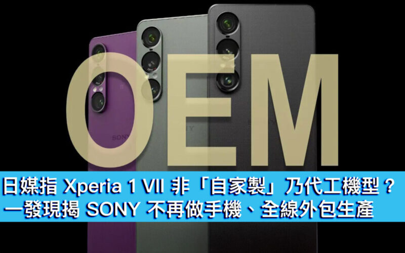 日媒指 Xperia 1 VII 非「自家製」乃代工機型？一發現揭 SONY 不再做手機、全線外包生產