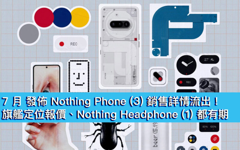 7 月發佈 Nothing Phone (3) 銷售詳情流出！旗艦定位報價、Nothing Headphone (1) 都有期