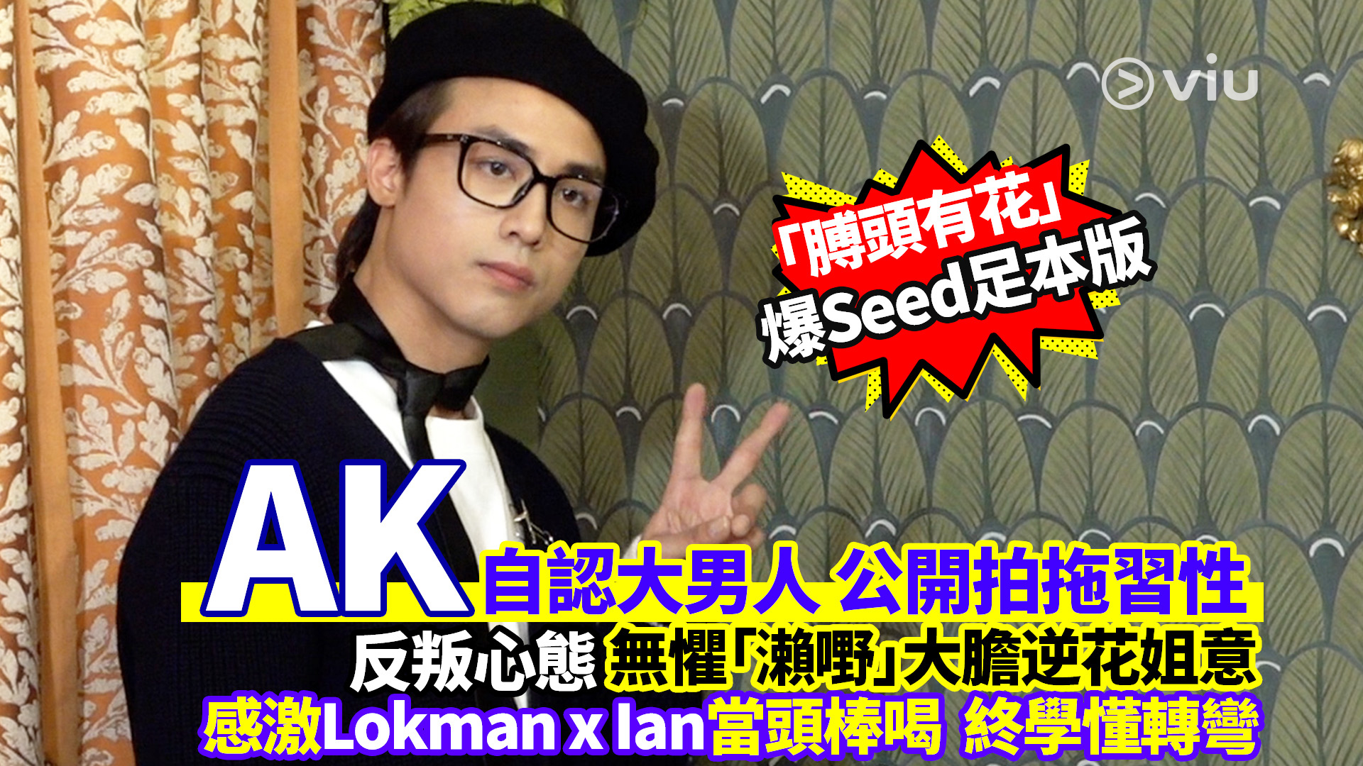AK自認大男人 公開拍拖習性 反叛心態 無懼「瀨嘢」大膽逆花姐意  感激Lokman x Ian當頭棒喝  終學懂轉彎
