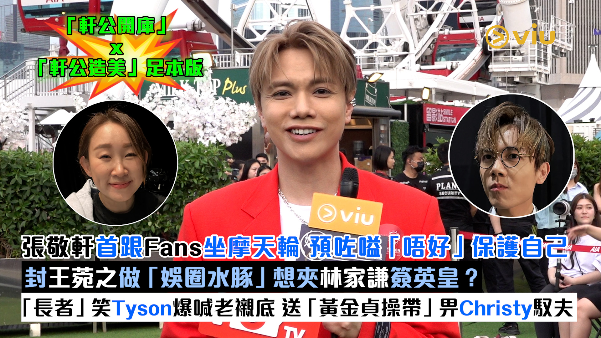 張敬軒首跟Fans坐摩天輪 預咗嗌「唔好」保護自己 封王菀之做「娛圈水豚」想夾林家謙簽英皇？ 「長者」笑Tyson爆喊老襯底 送「黃金貞操帶」畀Christy馭夫