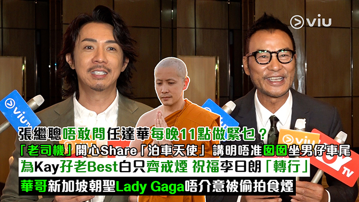 足本訪問：張繼聰唔敢問任達華每晚11點做緊乜？「老司機」開心Share「泊車天使」 講明唔准囡囡坐男仔車尾 為Kay孖老Best白只齊戒煙 祝福李日朗「轉行」 華哥新加坡朝聖Lady Gaga唔介意被偷拍食煙