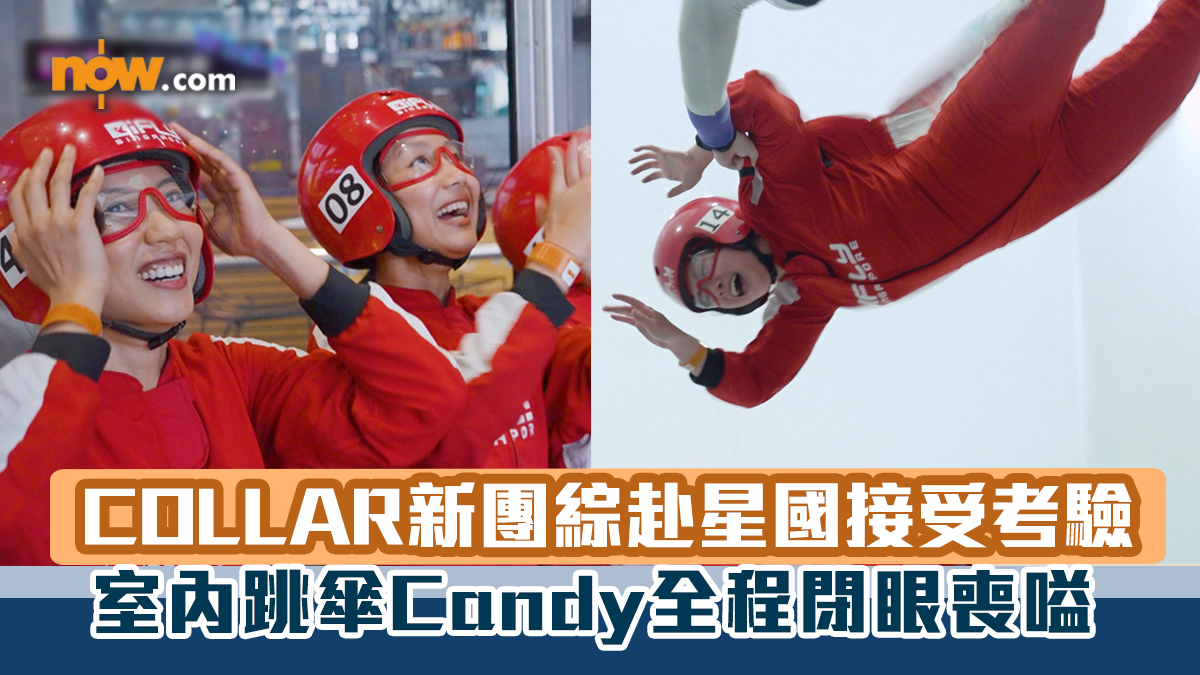 COLLAR新團綜赴星國接受嚴格考驗 體驗室內跳傘  Candy全程閉眼喪嗌  Ivy尖叫到噴口水