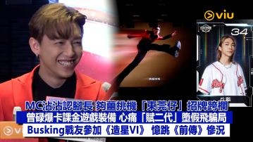 足本訪問： MC沾沾認腳長 夠薑挑機「東莞仔」招牌跨欄 曾碌爆卡課金遊戲裝備 心痛「賦二代」墮假飛騙局 Busking戰友參加《造星VI》 憶跳《前傳》慘況