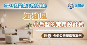【2025熱門室內設計風格】奶油風：小戶型的實用設計術 附多個公居屋真實案例