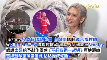 足本訪問： Jeremy完成個唱鬆口氣 自爆同媽咪後台攬住喊 見MIRROR兄弟s撐場超窩心 懊惱畀唔到驚喜Stanley 感謝太妍給予創作靈感《不枉我們一起過》原地覆啅  苦練豎琴望被讚優雅 沾沾操成蛇腰