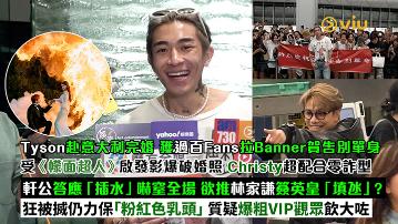 足本訪問：Tyson赴意大利完婚 獲過百粉絲拉橫額賀告別單身 受《幪面超人》啟發影爆破婚照 軒公答應「插水」嚇窒全場 欲推林家謙簽英皇「填氹」？ 質疑爆粗VIP觀眾飲大咗
