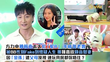 足本訪問：方力申親報喜太太佗「蛇B」 年底做老竇 被BB性別Fake到懷疑人生 獲鍾嘉欣錄音慰妻 因「金孫」遭父母漠視 連玩具房都保唔住？