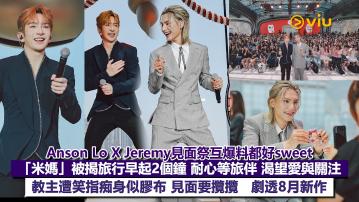 現場實況：Anson Lo X Jeremy見面祭互爆料都好sweet 「米媽」被揭旅行早起2個鐘 耐心等旅伴 渴望愛與關注 教主遭笑指痴身似膠布 見面要攬攬   劇透8月新作