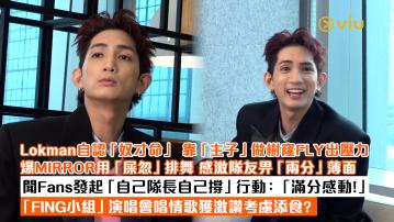 足本訪問： Lokman自認「奴才命」 靠「主子」做樹窿FLY出壓力 爆MIRROR用「屎忽」排舞 感激隊友畀「兩分」薄面 聞Fans發起「自己隊長自己撐」行動：「滿分感動！」 「FING小組」演唱會唱情歌獲激讚考慮添食？