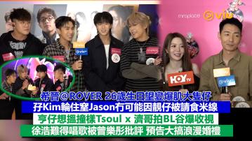足本訪問：希晉@ROVER 26歲生日望變爆肌大隻仔 孖Kim輪住窒Jason冇可能因靚仔被請食米線 亨仔想搵撞樣Tsoul x 濟哥拍BL谷爆收視 徐浩難得唱歌被曾樂彤批評 預告大搞浪漫婚禮