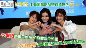 沈殷怡主動咀黃浩然嫌冇質感？ Kathy仔曾被騙玩姊弟戀 現實寧被照顧 岑樂怡唔慣著熱褲 怕身體部位外露