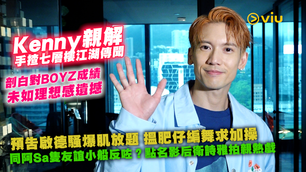 Kenny親解手揸七層樓江湖傳聞 剖白對BOYZ成績未如理想感遺撼 預告啟德騷爆肌放題 搵肥仔編舞求加操 同阿Sa隻友誼小船反咗？點名影后衛詩雅拍親熱戲