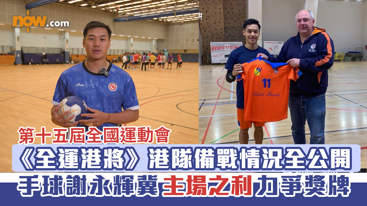 第十五屆全國運動會｜《全運港將》港隊備戰情況全公開　手球謝永輝冀主場之利力爭獎牌