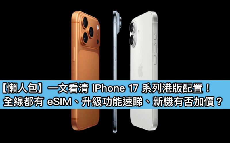 【懶人包】一文看清 iPhone 17 系列港版配置！全線都有 eSIM、升級功能速睇、新機有否加價？