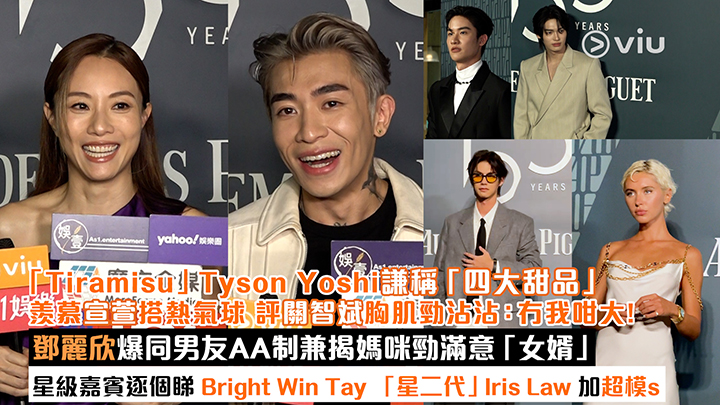 足本訪問：「Tiramisu」Tyson Yoshi謙稱「四大甜品」 羨慕宣萱搭熱氣球 評關智斌胸肌勁沾沾：冇我咁大！ 鄧麗欣爆同男友AA制兼揭媽咪勁滿意「女婿」 星級嘉賓逐個睇 Bright Win Tay 「星二代」Iris Law 加超模s