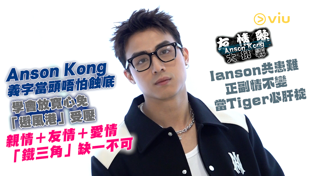Anson Kong義字當頭唔怕蝕底  學會放寬心免「避風港」受壓 親情＋友情＋愛情「鐵三角」缺一不可
