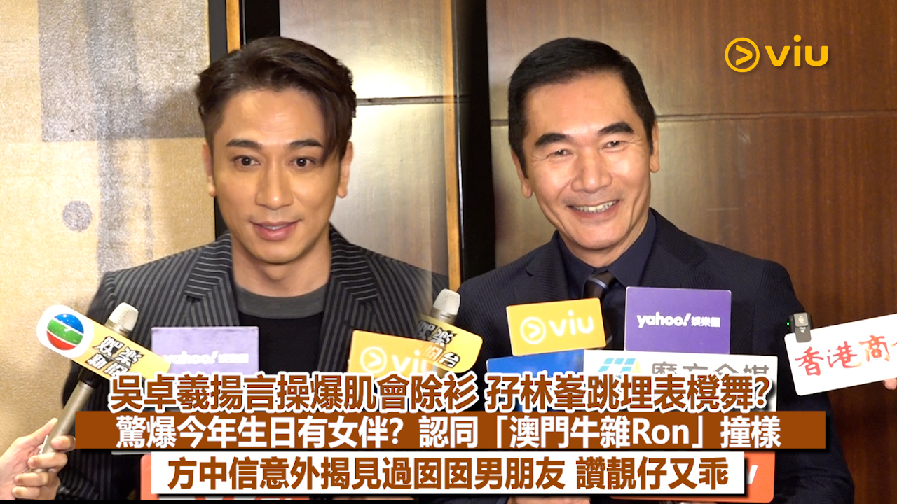 足本訪問：吳卓羲揚言操爆肌會除衫 孖林峯跳埋表櫈舞？ 驚爆今年生日有女伴？認同「澳門牛雜Ron」撞樣 方中信意外揭見過囡囡男朋友 讚靚仔又乖