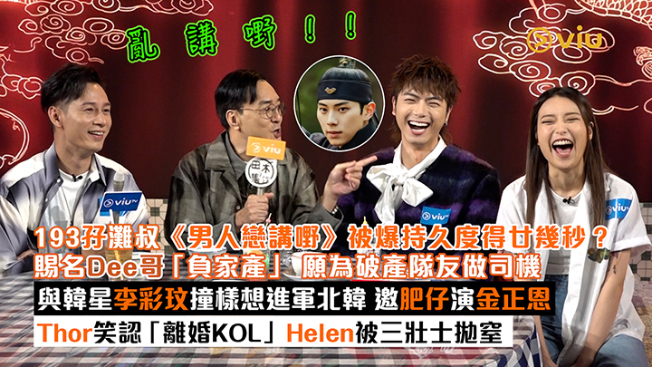 足本訪問：193孖灘叔《男人戀講嘢》被爆持久度得廿幾秒？ 賜名Dee哥「負家產」 願為破產隊友做司機 與韓星李彩玟撞樣想進軍北韓 邀肥仔演金正恩 Thor笑認「離婚KOL」Helen被三壯士拋窒