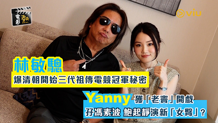 電影熱：林敏驄爆清朝開始三代祖傳電競冠軍秘密 Yanny獲「老竇」開戲  孖馮素波 鮑起靜演新「女臀」?