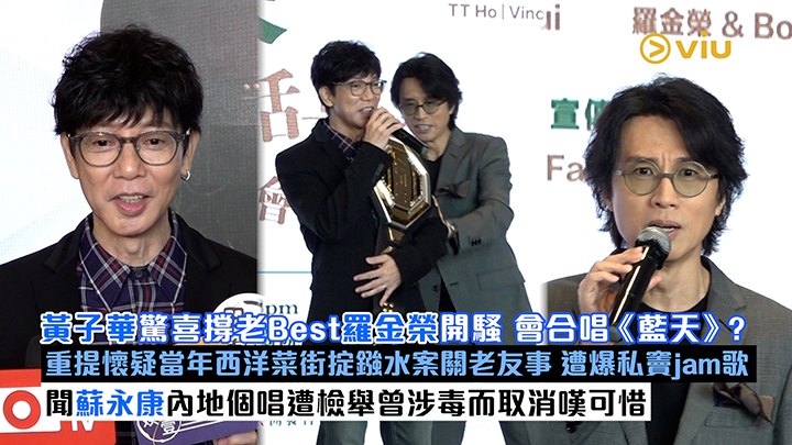 足本訪問：黃子華驚喜撐老Best羅金榮開騷 會合唱《藍天》？ 重提懷疑當年西洋菜街掟鏹水案關老友事 遭爆私竇jam歌 聞蘇永康內地個唱遭檢舉曾涉毒而取消嘆可惜