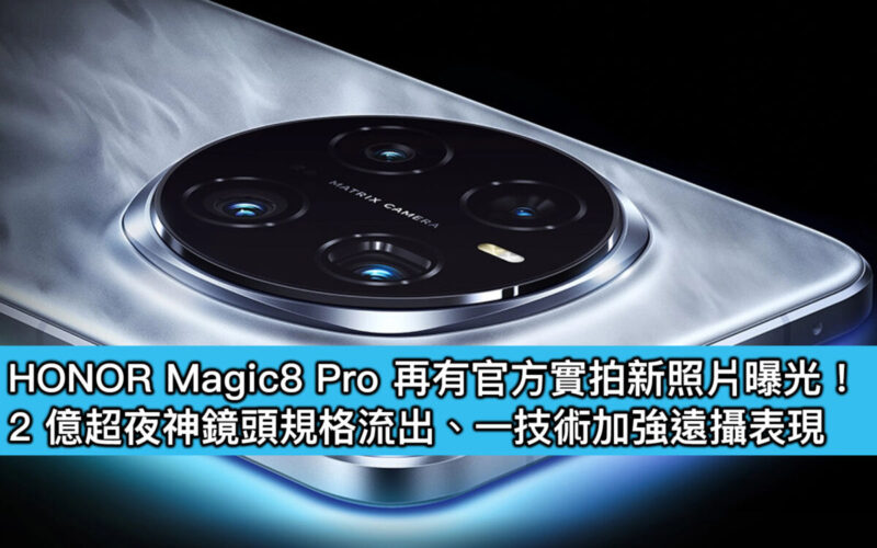 HONOR Magic8 Pro 再有官方實拍新照片曝光！2 億超夜神鏡頭規格流出、一技術加強遠攝表現