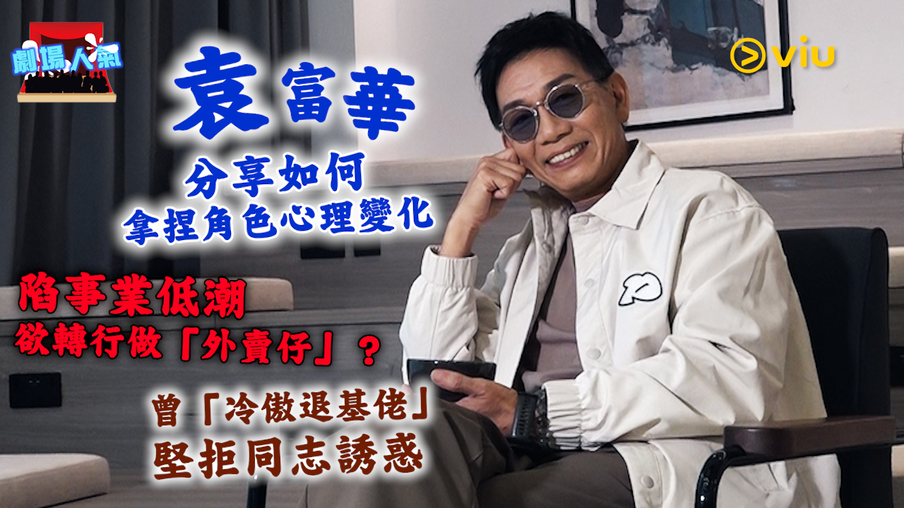 劇場人氣：袁富華分享如何拿捏角色心理變化 陷事業低潮 欲轉行做「外賣仔」？曾「冷傲退基佬」堅拒同志誘惑