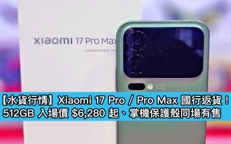 【水貨行情】Xiaomi 17 Pro / Pro Max 國行返貨！512GB 入場價 $6,280 起、掌機保護殼同場有售