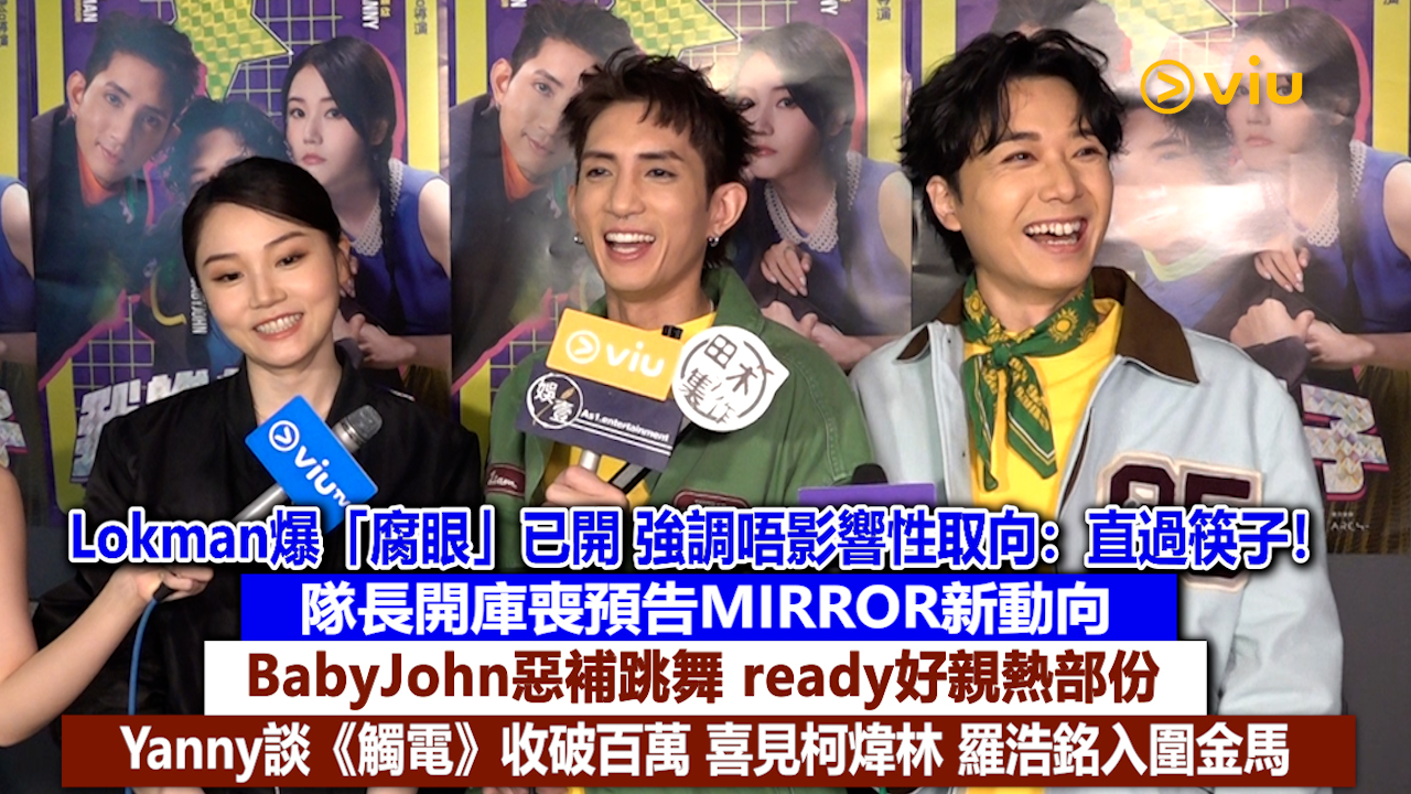 足本訪問：Lokman爆「腐眼」已開 強調唔影響性取向：直過筷子！ 隊長開庫喪預告MIRROR新動向 BabyJohn惡補跳舞 ready好親熱部份？ Yanny談《觸電》收破百萬 喜見柯煒林 羅浩銘入圍金馬