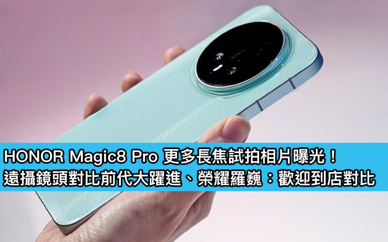 HONOR Magic8 Pro 更多長焦試拍相片曝光！遠攝鏡頭對比前代大躍進、榮耀羅巍：歡迎到店對比