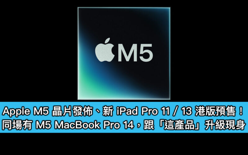 Apple M5 晶片發佈、新 iPad Pro 11 / 13 港版預售！同場有 M5 MacBook Pro 14，跟「這產品」升級現身