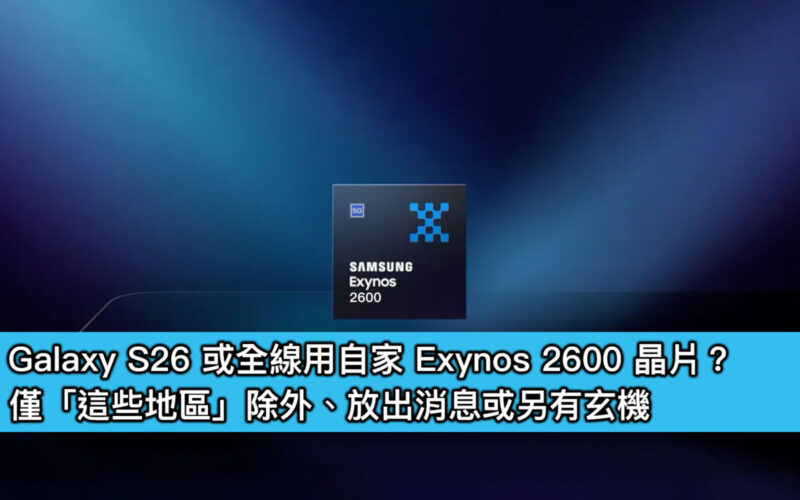 Galaxy S26 或全線用自家 Exynos 2600 晶片？僅「這些地區」除外、放出消息或另有玄機